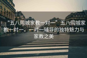 “五八同城家教一對(duì)一”五八同城家教一對(duì)一，一對(duì)一輔導(dǎo)的獨(dú)特魅力與家教之美