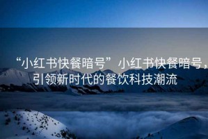 “小紅書快餐暗號”小紅書快餐暗號，引領新時代的餐飲科技潮流