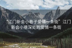 “江門(mén)新會(huì)小巷子愛(ài)情一條街”江門(mén)新會(huì)小巷深處的愛(ài)情一條街