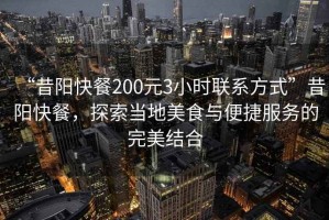 “昔陽快餐200元3小時聯(lián)系方式”昔陽快餐，探索當(dāng)?shù)孛朗撑c便捷服務(wù)的完美結(jié)合