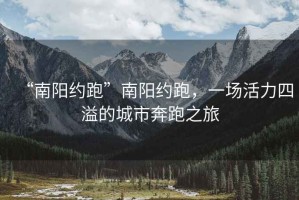 “南陽約跑”南陽約跑，一場活力四溢的城市奔跑之旅