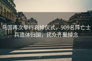 烏國(guó)再次舉行哀悼?jī)x式，909名陣亡士兵遺體歸國(guó)，民眾齊聚悼念