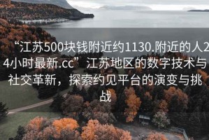 “江蘇500塊錢(qián)附近約1130.附近的人24小時(shí)最新.cc”江蘇地區(qū)的數(shù)字技術(shù)與社交革新，探索約見(jiàn)平臺(tái)的演變與挑戰(zhàn)