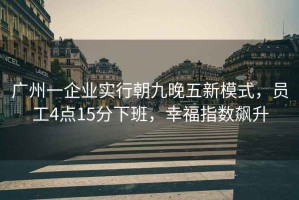 廣州一企業(yè)實行朝九晚五新模式，員工4點15分下班，幸福指數(shù)飆升