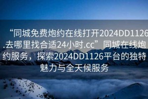 “同城免費(fèi)炮約在線打開2024DD1126.去哪里找合適24小時(shí).cc”同城在線炮約服務(wù)，探索2024DD1126平臺的獨(dú)特魅力與全天候服務(wù)