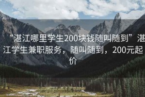“湛江哪里學(xué)生200塊錢隨叫隨到”湛江學(xué)生兼職服務(wù)，隨叫隨到，200元起價