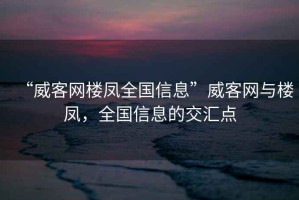 “威客網(wǎng)樓鳳全國信息”威客網(wǎng)與樓鳳，全國信息的交匯點