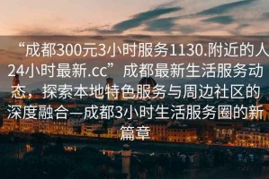 “成都300元3小時服務1130.附近的人24小時最新.cc”成都最新生活服務動態(tài)，探索本地特色服務與周邊社區(qū)的深度融合—成都3小時生活服務圈的新篇章