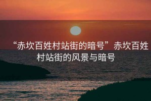 “赤坎百姓村站街的暗號”赤坎百姓村站街的風景與暗號