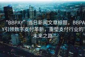 “BBPAY”當(dāng)日新聞文章標(biāo)題，BBPAY引領(lǐng)數(shù)字支付革新，重塑支付行業(yè)的未來之路