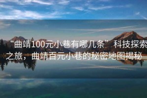 “曲靖100元小巷有哪幾條”科技探索之旅，曲靖百元小巷的秘密地圖揭秘