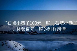 “石岐小巷子100元一晚”石岐小巷子，體驗百元一晚的別樣風情
