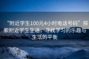 “附近學(xué)生100元4小時(shí)電話號(hào)碼”探索附近學(xué)生生活，尋找學(xué)習(xí)的樂(lè)趣與生活的平衡