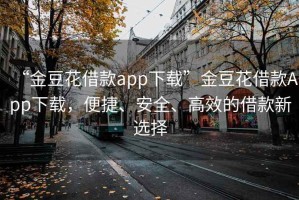 “金豆花借款app下載”金豆花借款A(yù)pp下載，便捷、安全、高效的借款新選擇