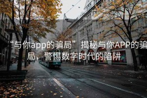 “與你app的騙局”揭秘與你APP的騙局，警惕數(shù)字時(shí)代的陷阱