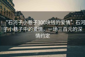 “石河子小巷子300塊錢的愛情”石河子小巷子中的愛情，一場三百元的深情約定