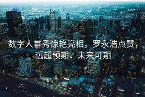 數(shù)字人首秀驚艷亮相，羅永浩點贊，遠超預期，未來可期