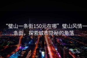 “璧山一條街150元在哪”璧山風(fēng)情一條街，探索城市隱秘的角落