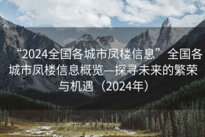 “2024全國各城市鳳樓信息”全國各城市鳳樓信息概覽—探尋未來的繁榮與機遇（2024年）
