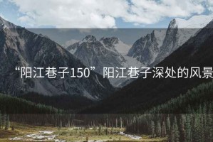 “陽江巷子150”陽江巷子深處的風(fēng)景