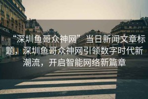 “深圳魚哥眾神網(wǎng)”當(dāng)日新聞文章標(biāo)題，深圳魚哥眾神網(wǎng)引領(lǐng)數(shù)字時(shí)代新潮流，開啟智能網(wǎng)絡(luò)新篇章