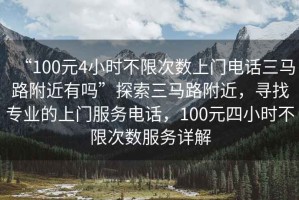 “100元4小時不限次數(shù)上門電話三馬路附近有嗎”探索三馬路附近，尋找專業(yè)的上門服務電話，100元四小時不限次數(shù)服務詳解
