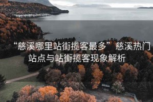 “慈溪哪里站街攬客最多”慈溪熱門站點與站街攬客現(xiàn)象解析