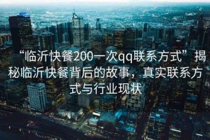 “臨沂快餐200一次qq聯(lián)系方式”揭秘臨沂快餐背后的故事，真實(shí)聯(lián)系方式與行業(yè)現(xiàn)狀