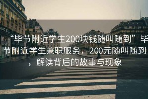 “畢節(jié)附近學(xué)生200塊錢(qián)隨叫隨到”畢節(jié)附近學(xué)生兼職服務(wù)，200元隨叫隨到，解讀背后的故事與現(xiàn)象