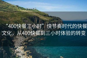 “400快餐三小時”快節(jié)奏時代的快餐文化，從400快餐到三小時體驗的轉變