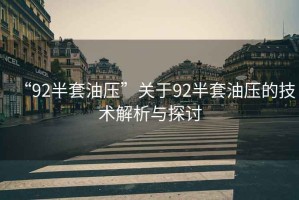 “92半套油壓”關(guān)于92半套油壓的技術(shù)解析與探討