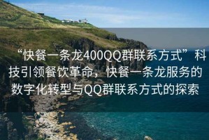 “快餐一條龍400QQ群聯(lián)系方式”科技引領(lǐng)餐飲革命，快餐一條龍服務(wù)的數(shù)字化轉(zhuǎn)型與QQ群聯(lián)系方式的探索