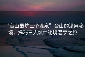 “臺(tái)山最坑三個(gè)溫泉”臺(tái)山的溫泉秘境，揭秘三大坑中秘境溫泉之旅