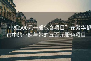 “小姐500元一般包含項目”在繁華都市中的小姐與她的五百元服務項目