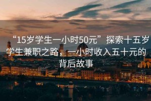 “15歲學(xué)生一小時(shí)50元”探索十五歲學(xué)生兼職之路，一小時(shí)收入五十元的背后故事