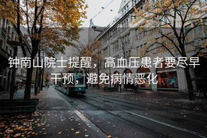 鐘南山院士提醒，高血壓患者要盡早干預，避免病情惡化