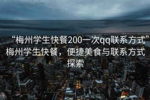 “梅州學(xué)生快餐200一次qq聯(lián)系方式”梅州學(xué)生快餐，便捷美食與聯(lián)系方式探索
