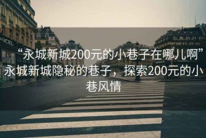 “永城新城200元的小巷子在哪兒啊”永城新城隱秘的巷子，探索200元的小巷風(fēng)情