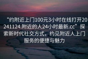 “約附近上門100元3小時(shí)在線打開20241124.附近的人24小時(shí)最新.cc”探索新時(shí)代社交方式，約見附近人上門服務(wù)的便捷與魅力