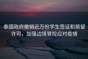 泰國政府撤銷近萬份學(xué)生簽證和居留許可，加強邊境管控應(yīng)對疫情