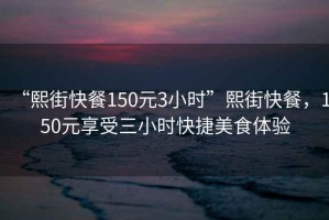“熙街快餐150元3小時”熙街快餐，150元享受三小時快捷美食體驗