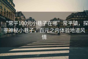 “常平100元小巷子在哪”常平鎮(zhèn)，探尋神秘小巷子，百元之內(nèi)體驗地道風情