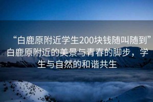 “白鹿原附近學生200塊錢隨叫隨到”白鹿原附近的美景與青春的腳步，學生與自然的和諧共生