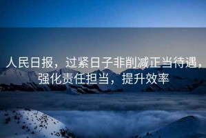 人民日報，過緊日子非削減正當(dāng)待遇，強化責(zé)任擔(dān)當(dāng)，提升效率