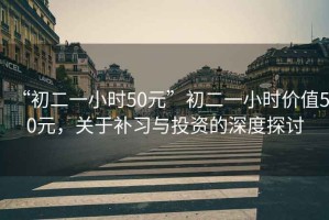 “初二一小時50元”初二一小時價值50元，關(guān)于補習(xí)與投資的深度探討