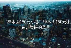 “樟木頭150元小巷”樟木頭150元小巷，隱秘的風(fēng)景