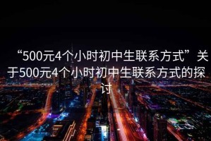 “500元4個小時初中生聯(lián)系方式”關于500元4個小時初中生聯(lián)系方式的探討