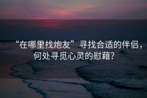 “在哪里找炮友”尋找合適的伴侶，何處尋覓心靈的慰藉？
