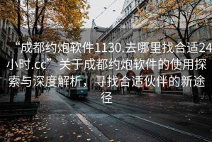 “成都約炮軟件1130.去哪里找合適24小時.cc”關(guān)于成都約炮軟件的使用探索與深度解析，尋找合適伙伴的新途徑