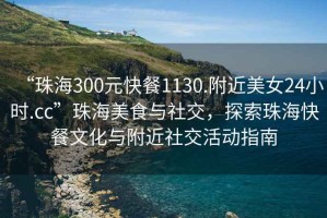 “珠海300元快餐1130.附近美女24小時(shí).cc”珠海美食與社交，探索珠?？觳臀幕c附近社交活動(dòng)指南